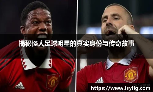 揭秘怪人足球明星的真实身份与传奇故事