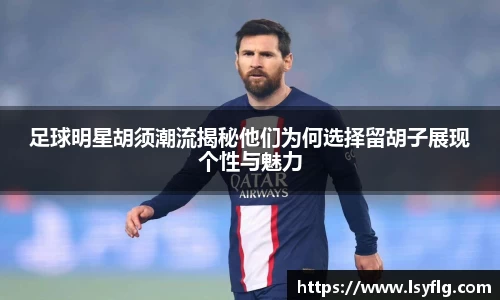 足球明星胡须潮流揭秘他们为何选择留胡子展现个性与魅力