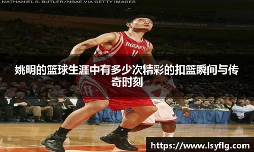 姚明的篮球生涯中有多少次精彩的扣篮瞬间与传奇时刻