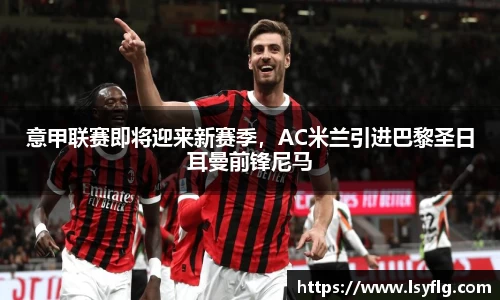 意甲联赛即将迎来新赛季，AC米兰引进巴黎圣日耳曼前锋尼马