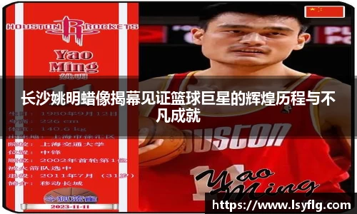 长沙姚明蜡像揭幕见证篮球巨星的辉煌历程与不凡成就