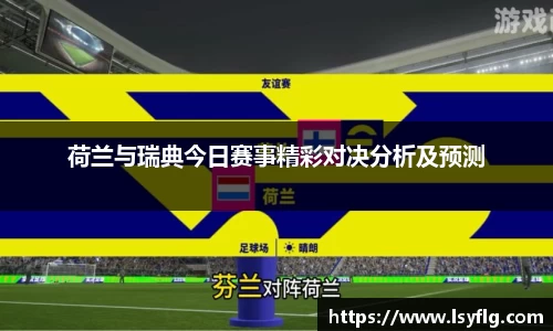 荷兰与瑞典今日赛事精彩对决分析及预测
