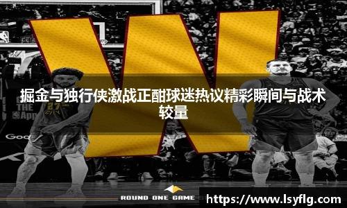 掘金与独行侠激战正酣球迷热议精彩瞬间与战术较量